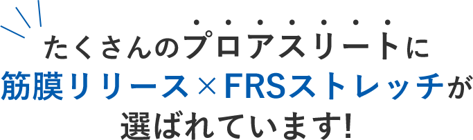 沢山のプロアスリートに筋膜リリースｘＦＲＳストレッチが選ばれています