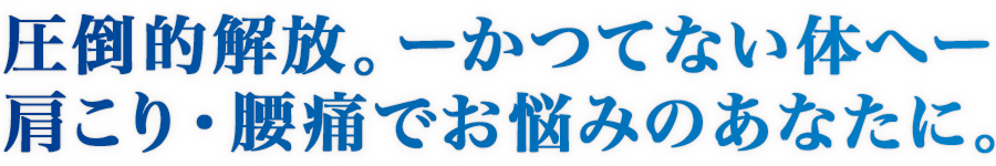 圧倒的解放！ーかつてない体へー肩こり・腰痛でお悩みのあなたに。